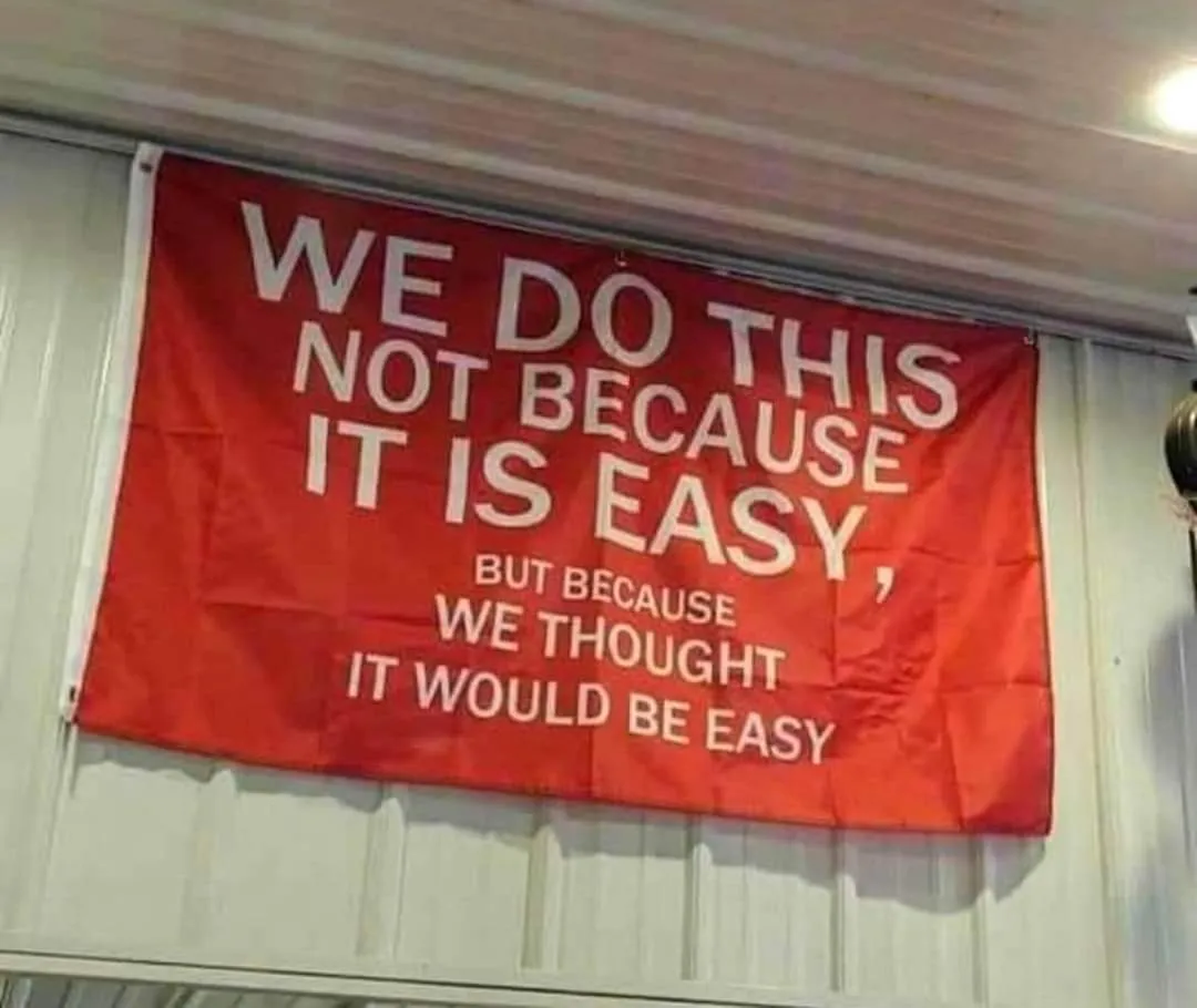 We do this, not because it is easy, but because we thought it would be easy.